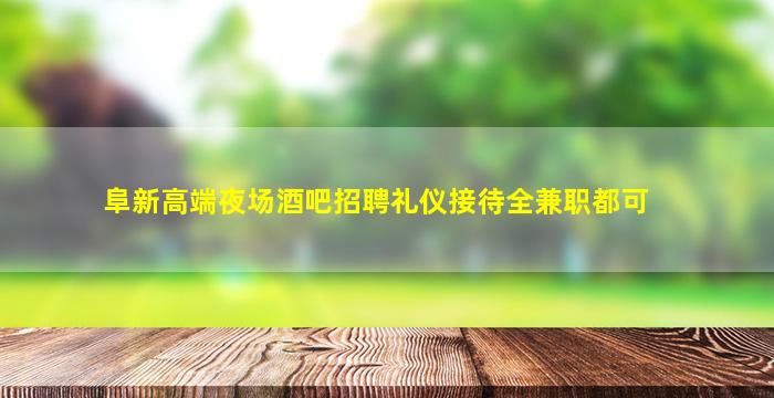 阜新高端夜场酒吧招聘礼仪接待全兼职都可